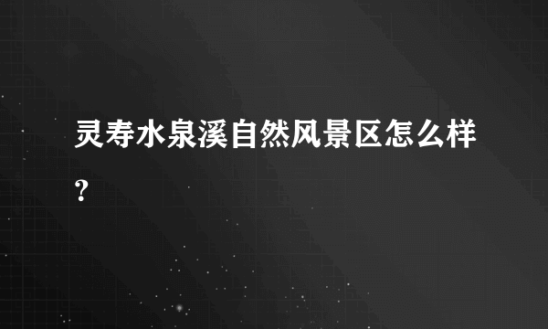 灵寿水泉溪自然风景区怎么样？