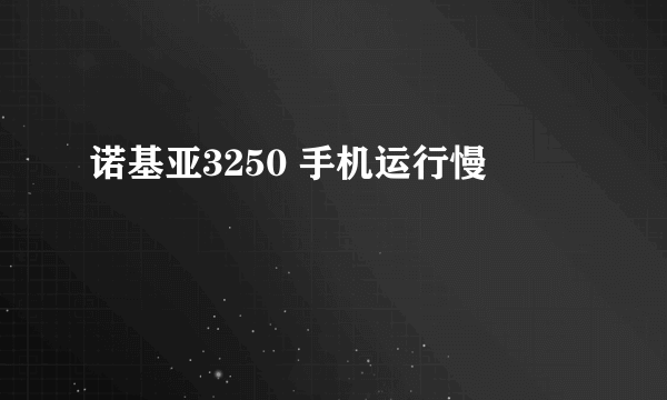 诺基亚3250 手机运行慢