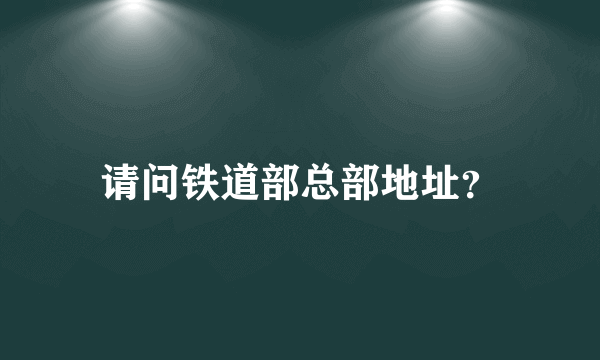 请问铁道部总部地址？