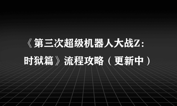 《第三次超级机器人大战Z：时狱篇》流程攻略（更新中）