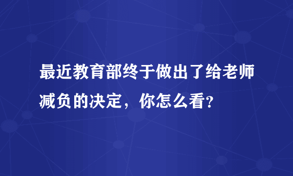 最近教育部终于做出了给老师减负的决定，你怎么看？