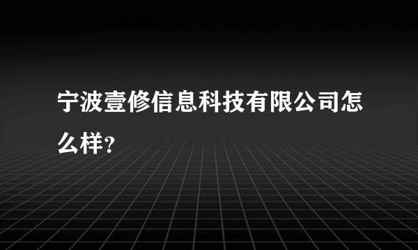 宁波壹修信息科技有限公司怎么样？