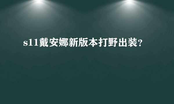 s11戴安娜新版本打野出装？