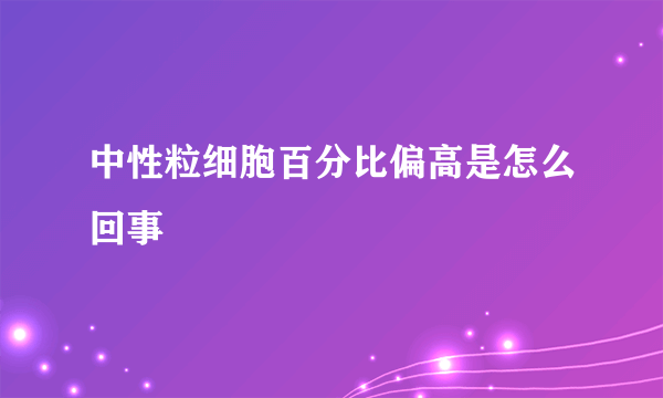 中性粒细胞百分比偏高是怎么回事