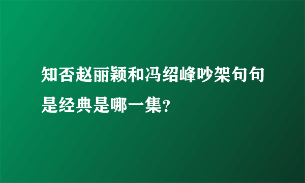 知否赵丽颖和冯绍峰吵架句句是经典是哪一集？