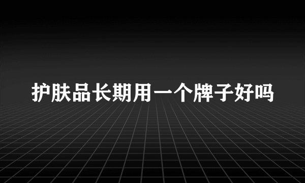 护肤品长期用一个牌子好吗