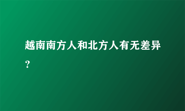 越南南方人和北方人有无差异？