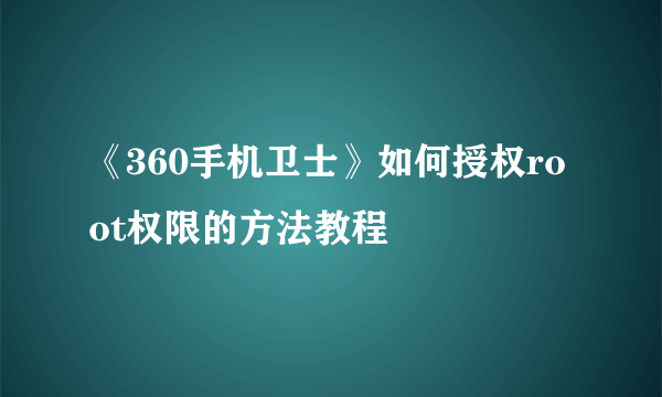 《360手机卫士》如何授权root权限的方法教程