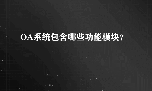 OA系统包含哪些功能模块？