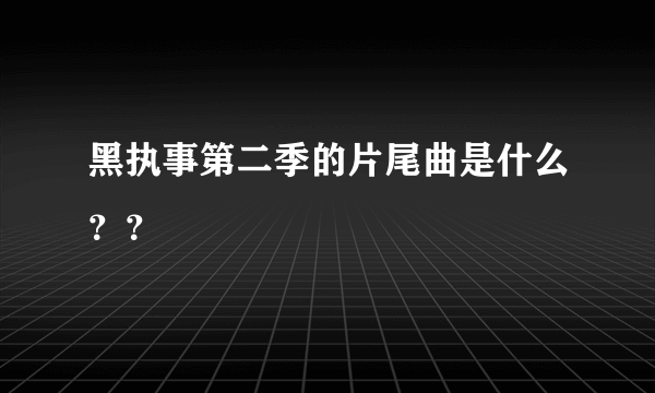 黑执事第二季的片尾曲是什么？？