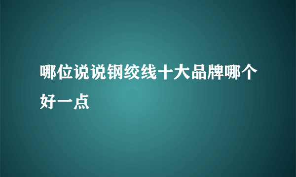 哪位说说钢绞线十大品牌哪个好一点