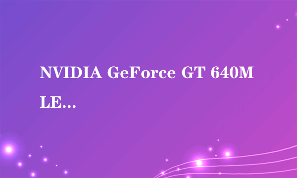 NVIDIA GeForce GT 640M LE与NVIDIA GeForce GT 640M 有什么区别