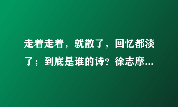 走着走着，就散了，回忆都淡了；到底是谁的诗？徐志摩还是席慕蓉？求证据！