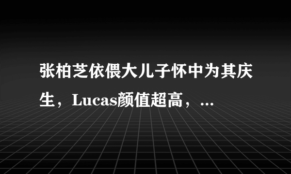 张柏芝依偎大儿子怀中为其庆生，Lucas颜值超高，竟比谢霆锋还帅