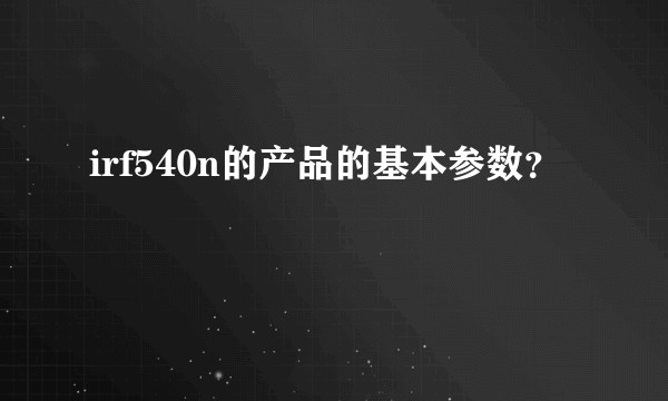 irf540n的产品的基本参数？