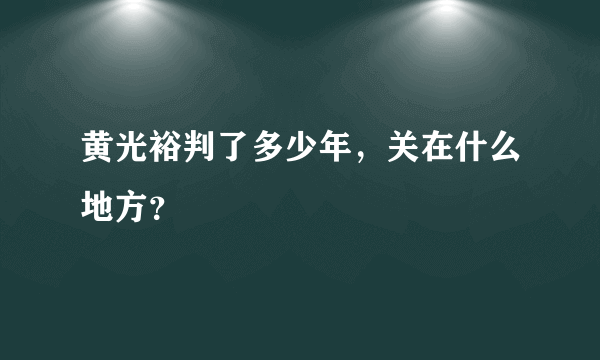 黄光裕判了多少年，关在什么地方？