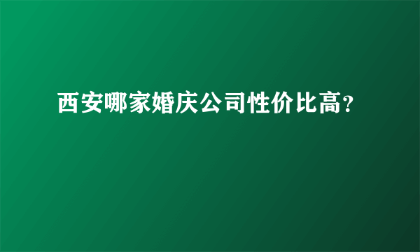 西安哪家婚庆公司性价比高？