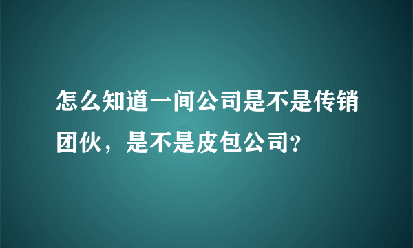 怎么知道一间公司是不是传销团伙，是不是皮包公司？