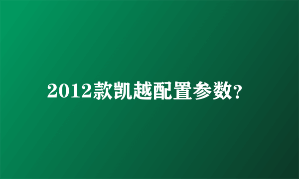 2012款凯越配置参数？