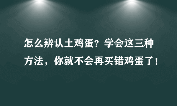 怎么辨认土鸡蛋？学会这三种方法，你就不会再买错鸡蛋了！