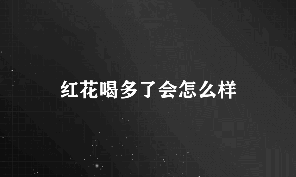 红花喝多了会怎么样