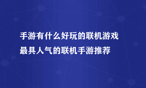 手游有什么好玩的联机游戏 最具人气的联机手游推荐