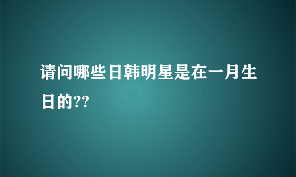 请问哪些日韩明星是在一月生日的??