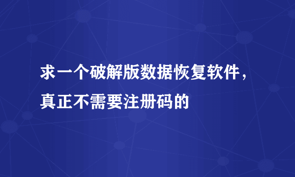 求一个破解版数据恢复软件，真正不需要注册码的