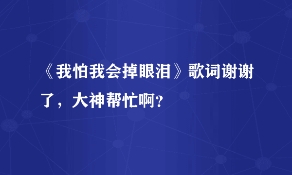 《我怕我会掉眼泪》歌词谢谢了，大神帮忙啊？