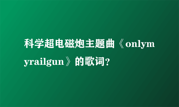 科学超电磁炮主题曲《onlymyrailgun》的歌词？