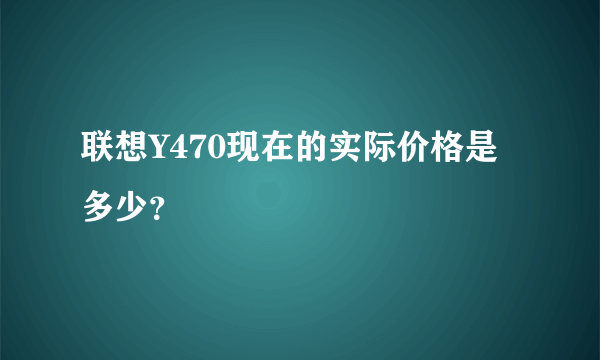 联想Y470现在的实际价格是多少？