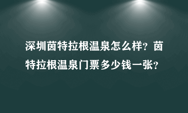 深圳茵特拉根温泉怎么样？茵特拉根温泉门票多少钱一张？