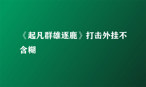 《起凡群雄逐鹿》打击外挂不含糊