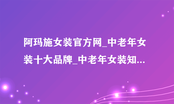 阿玛施女装官方网_中老年女装十大品牌_中老年女装知名品牌？