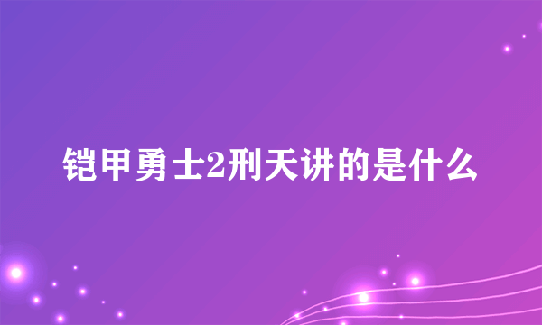 铠甲勇士2刑天讲的是什么