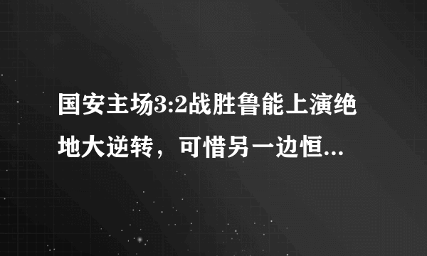 国安主场3:2战胜鲁能上演绝地大逆转，可惜另一边恒大赢球，最终国安憾失冠军，你怎么看？