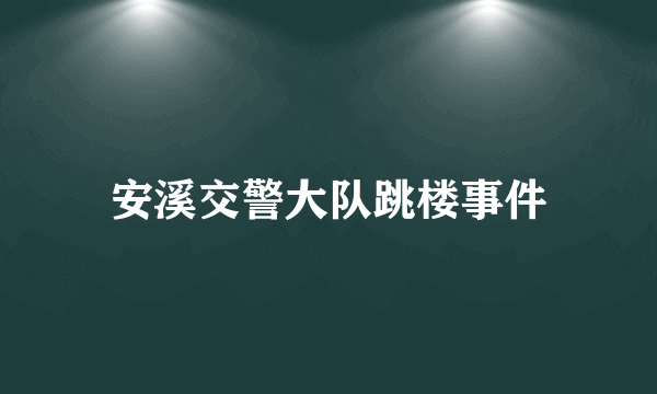 安溪交警大队跳楼事件