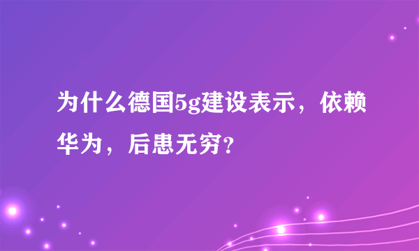 为什么德国5g建设表示，依赖华为，后患无穷？