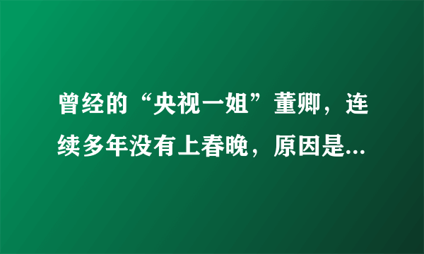 曾经的“央视一姐”董卿，连续多年没有上春晚，原因是什么呢？