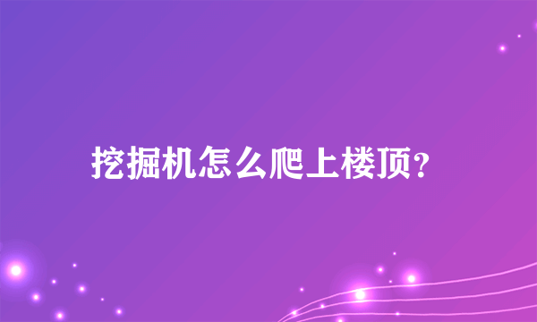 挖掘机怎么爬上楼顶？