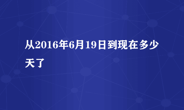 从2016年6月19日到现在多少天了