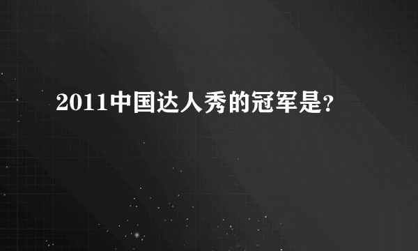 2011中国达人秀的冠军是？