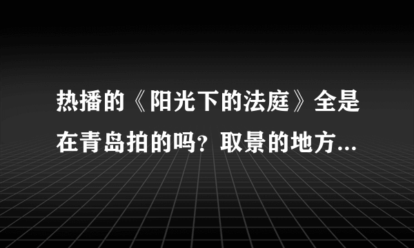 热播的《阳光下的法庭》全是在青岛拍的吗？取景的地方有哪些？