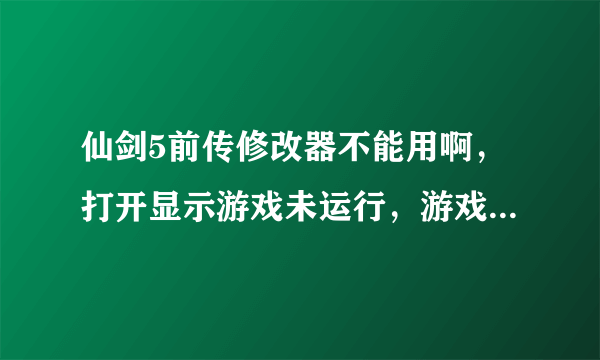 仙剑5前传修改器不能用啊，打开显示游戏未运行，游戏是1.04，修改器2.63,为什么不能用啊