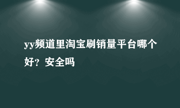 yy频道里淘宝刷销量平台哪个好？安全吗