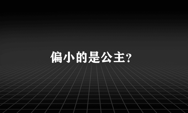 偏小的是公主？