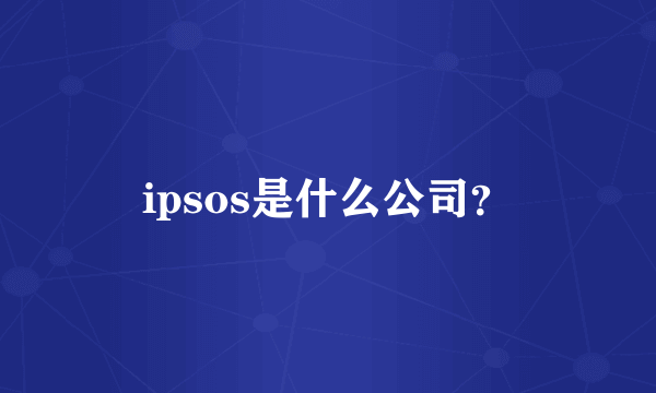 ipsos是什么公司？