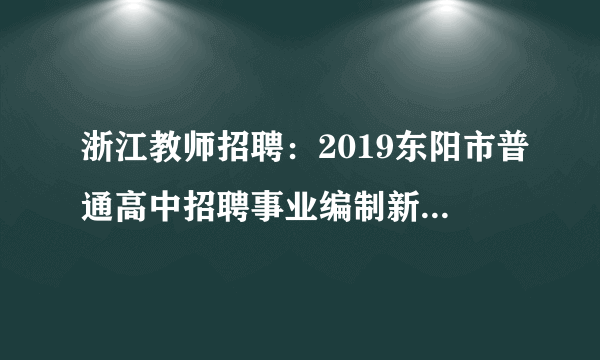 浙江教师招聘：2019东阳市普通高中招聘事业编制新教师20人公告