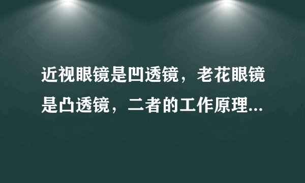 近视眼镜是凹透镜，老花眼镜是凸透镜，二者的工作原理有何区别？