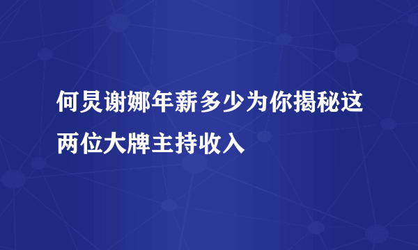 何炅谢娜年薪多少为你揭秘这两位大牌主持收入